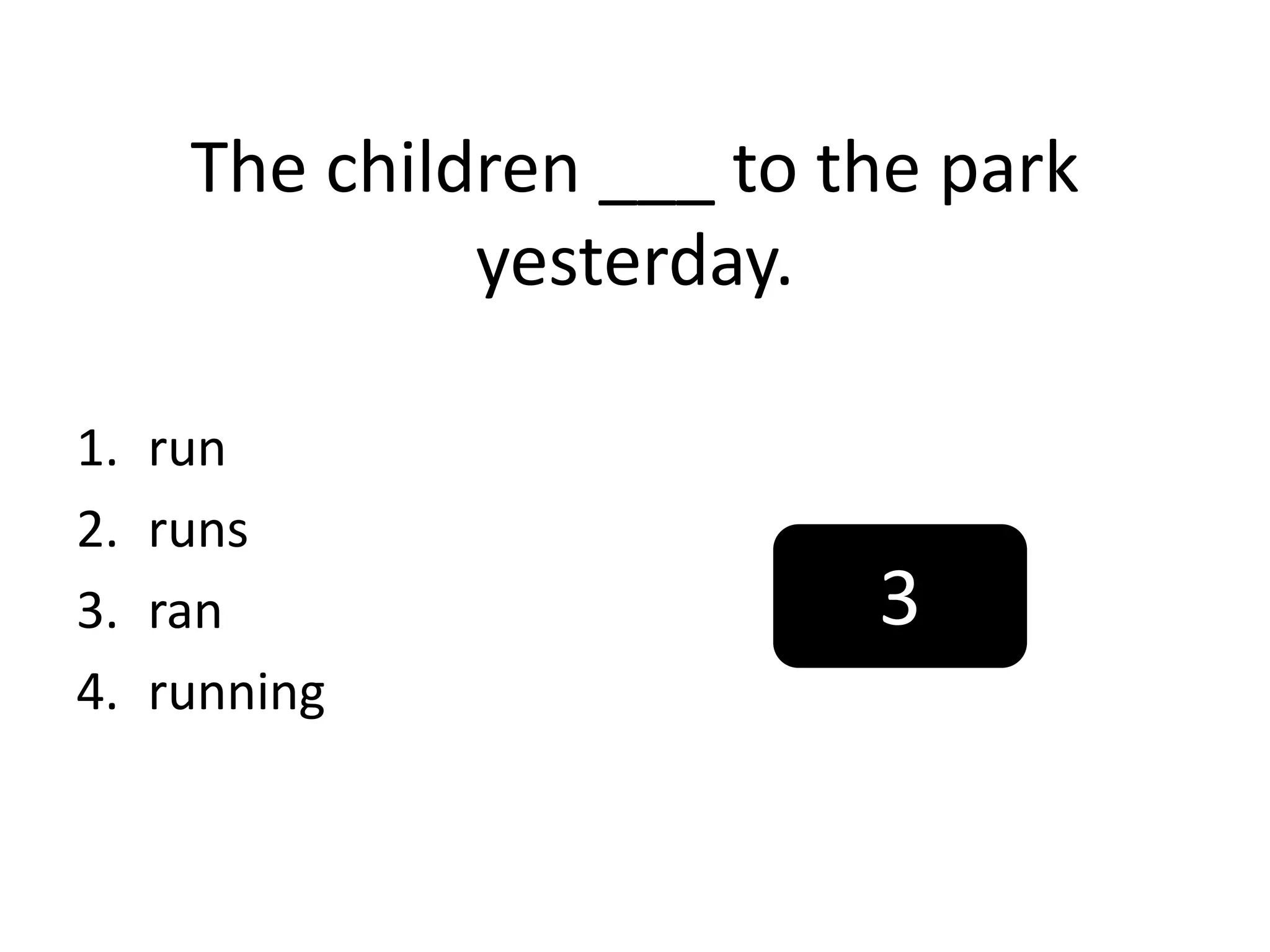The children ___ to the park
yesterday.
1. run
2. runs
3. ran
4. running
3
 