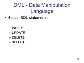 DML - Data Manipulation
          Language
• 4 main SQL statements:

  – INSERT
  – UPDATE
  – DELETE
  – SELECT



                              30
 