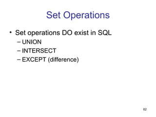 Set Operations
• Set operations DO exist in SQL
  – UNION
  – INTERSECT
  – EXCEPT (difference)




                                   62
 