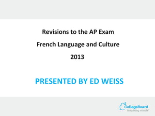 PRESENTED BY ED WEISS
Revisions to the AP Exam
French Language and Culture
2013
 