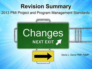 Revision Summary
2013 PMI Project and Program Management Standards




                                 Davis L. Davis PMP, PgMP
 