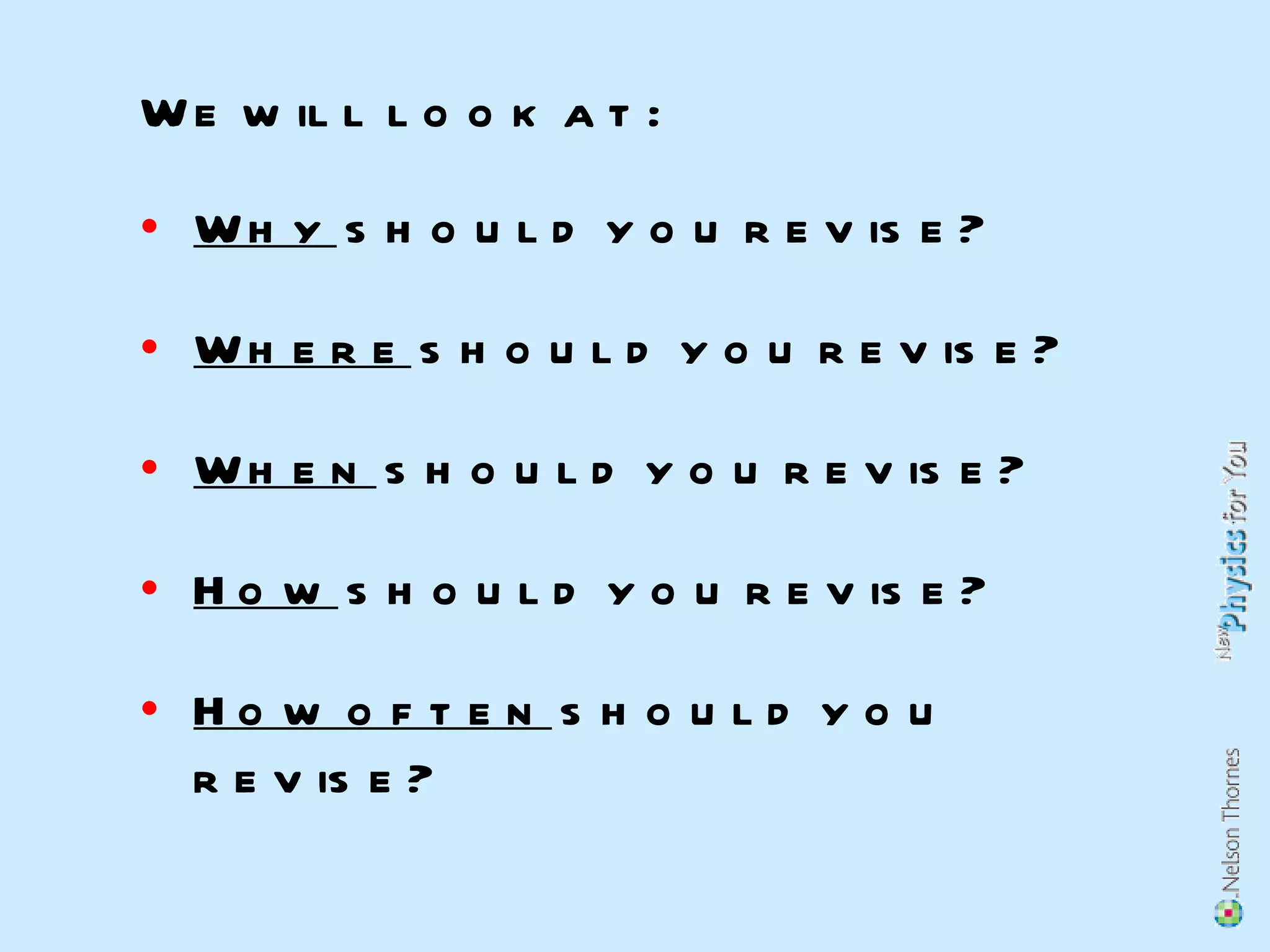 Why  should you revise? Where  should you revise? When  should you revise? How  should you revise? How often  should you revise? We will look at: 