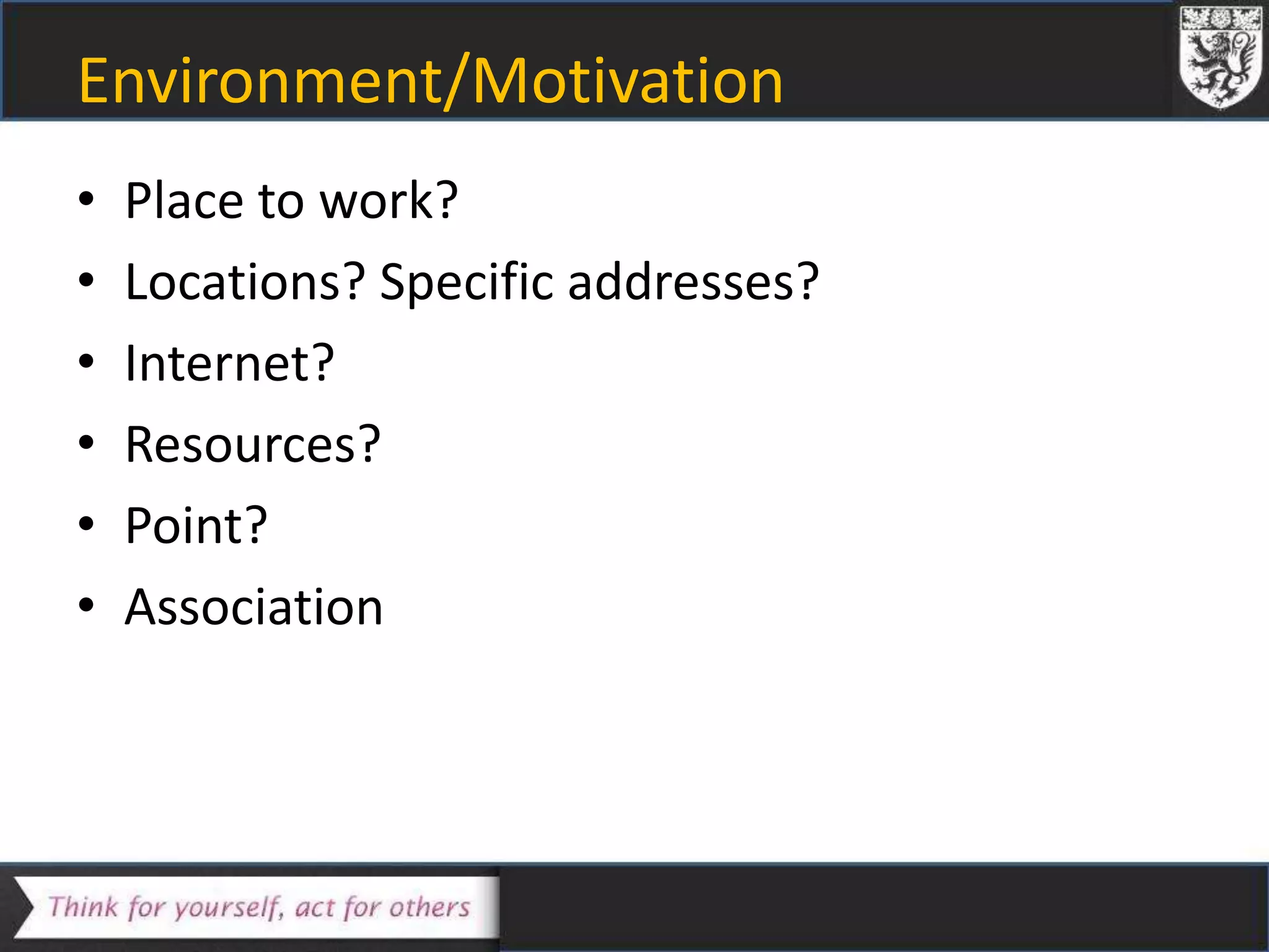 Environment/Motivation
• Place to work?
• Locations? Specific addresses?
• Internet?
• Resources?
• Point?
• Association
 