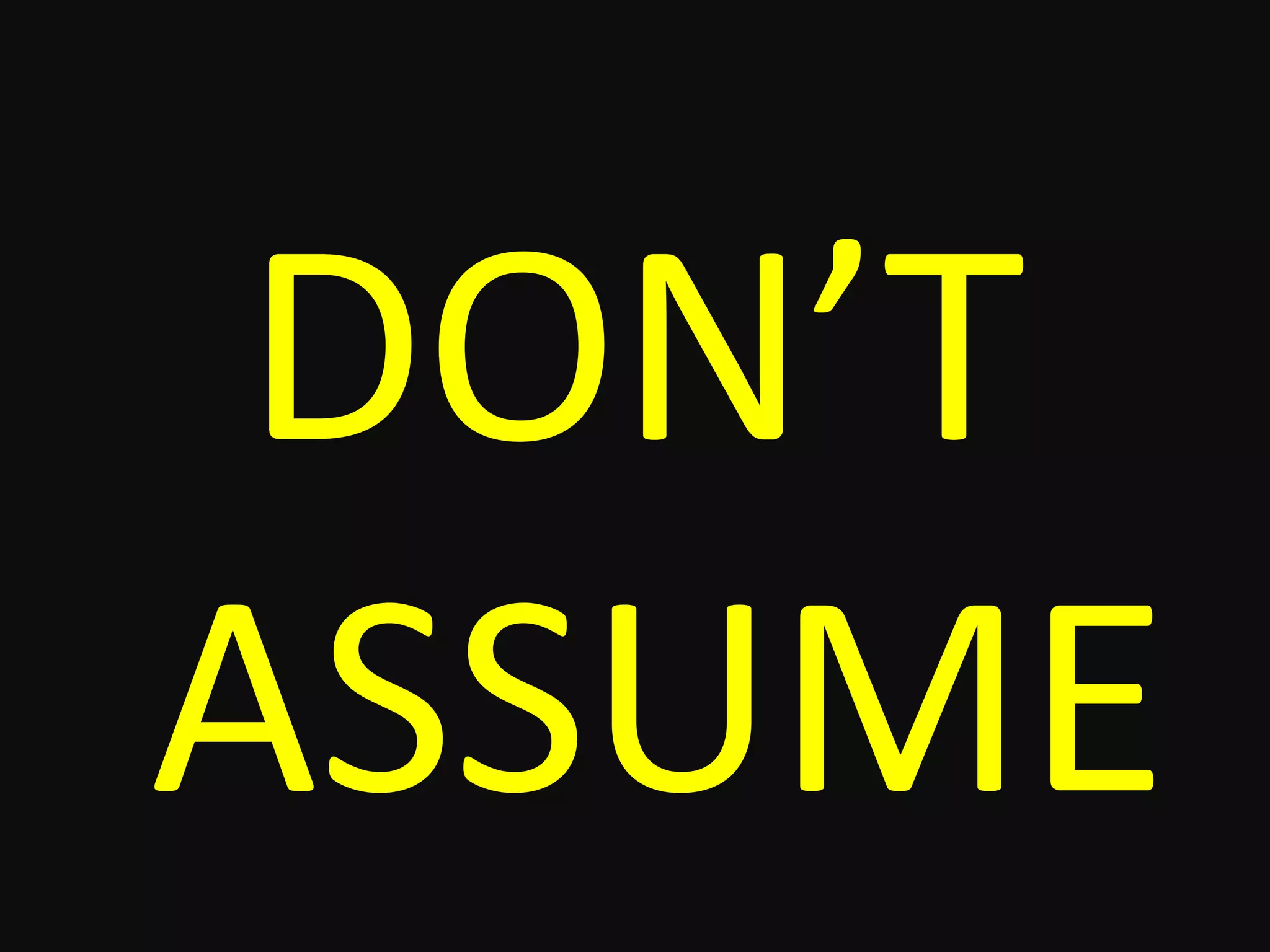 DON’T
ASSUME
 