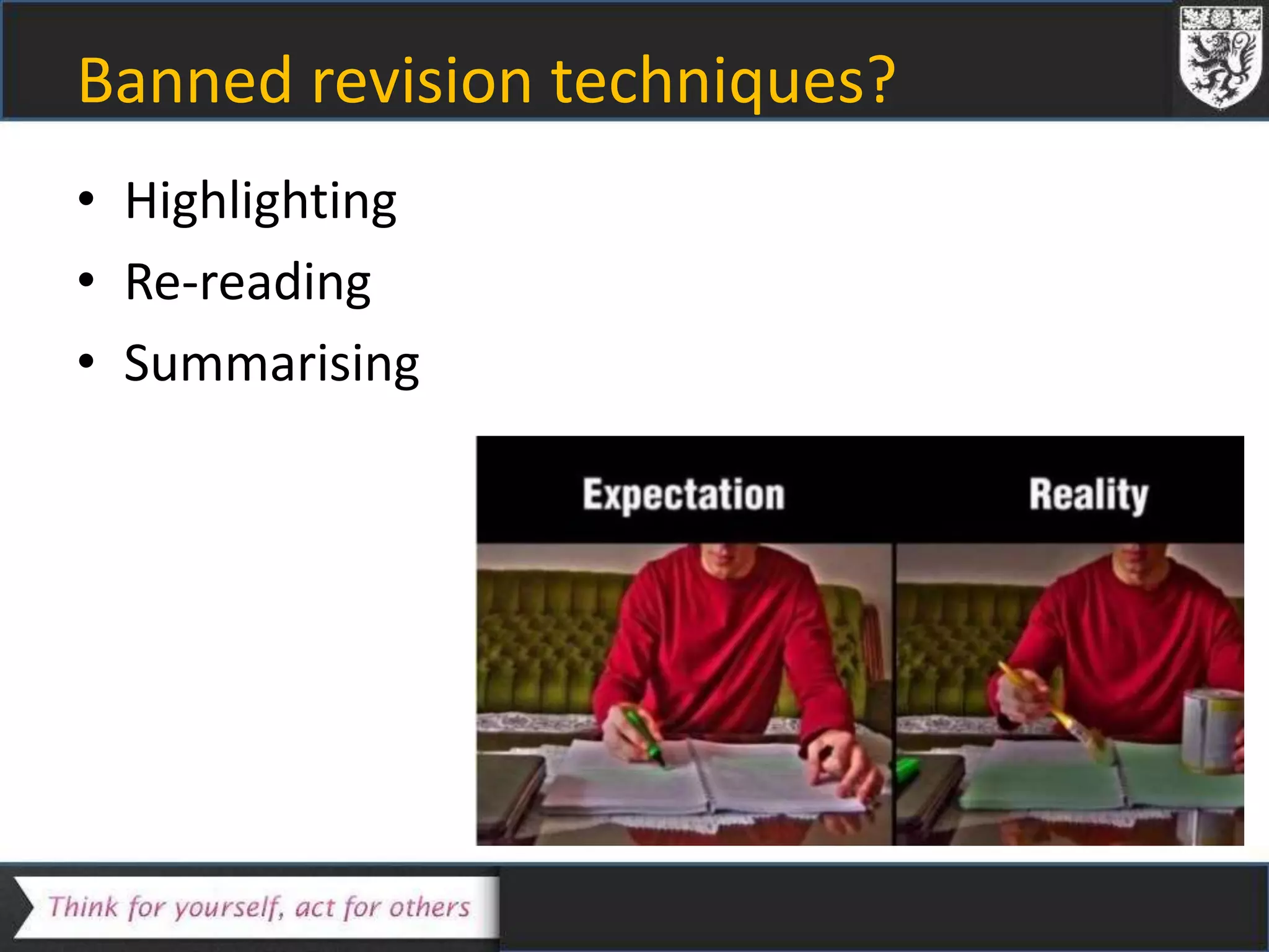 Banned revision techniques?
• Highlighting
• Re-reading
• Summarising
 