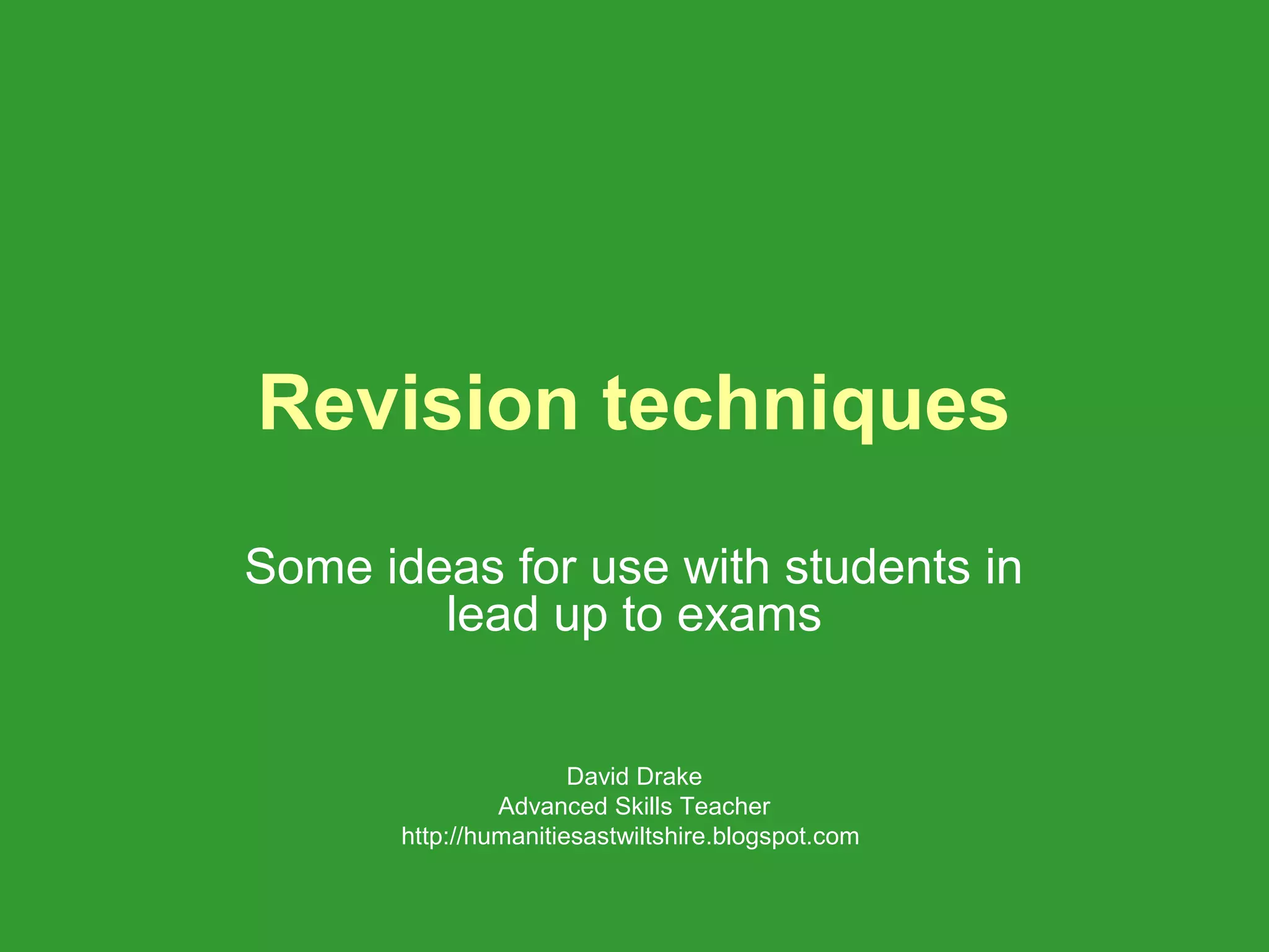 Revision techniques
Some ideas for use with students in
        lead up to exams


                       David Drake
                Advanced Skills Teacher
       http://humanitiesastwiltshire.blogspot.com
 