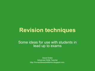 Revision techniques
Some ideas for use with students in
        lead up to exams


                       David Drake
                Advanced Skills Teacher
       http://humanitiesastwiltshire.blogspot.com
 