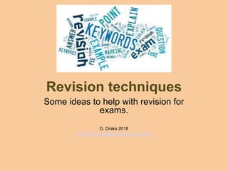 Revision techniques
Some ideas to help with revision for
exams.
D. Drake 2018
https://davidjdrake.wixsite.com/mysite
 