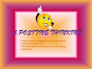 4.Positive thinkingDuring revision, and before exams stay positive… I will pass this exam! Etc.Take any negative influences out of your life eg. bad friends.
