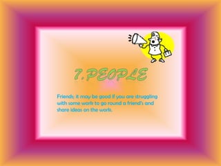 7.People<br />Friends; it may be good if you are struggling with some work to go round a friend’s and share ideas on the w...