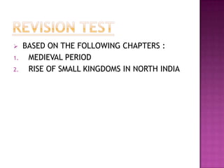     BASED ON THE FOLLOWING CHAPTERS :
1.    MEDIEVAL PERIOD
2.    RISE OF SMALL KINGDOMS IN NORTH INDIA
 