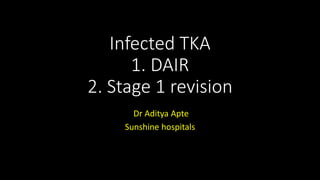 Infected TKA
1. DAIR
2. Stage 1 revision
Dr Aditya Apte
Sunshine hospitals
 
