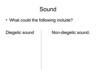 Sound What could the following include? Diegetic sound  Non-diegetic sound. 