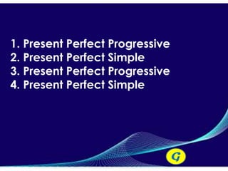 1. Present Perfect Progressive
2. Present Perfect Simple
3. Present Perfect Progressive
4. Present Perfect Simple




                                 G
 
