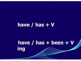 have / has + V


have / has + been + V
ing
 