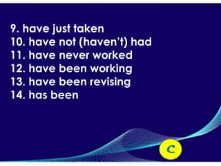 9. have just taken
10. have not (haven’t) had
11. have never worked
12. have been working
13. have been revising
14. has been



                             C
 