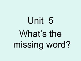 Unit 5
What’s the
missing word?
 