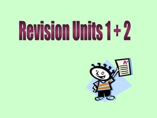 Revision Units 1 + 2 