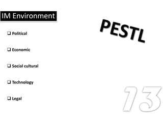 IM Environment

  Political


  Economic


  Social cultural


  Technology


  Legal
 