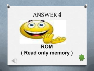 ANSWER 4




        ROM
( Read only memory )
 