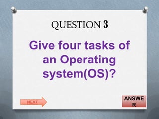 QUESTION 3

Give four tasks of
  an Operating
  system(OS)?
                    ANSWE
NEXT
                      R
 