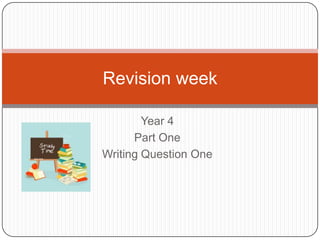 Year 4,[object Object],Part One,[object Object],Writing Question One,[object Object],Revision week ,[object Object]