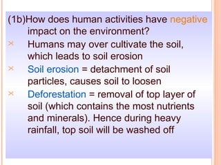(1b)How does human activities have negative
    impact on the environment?
   Humans may over cultivate the soil,
    whi...