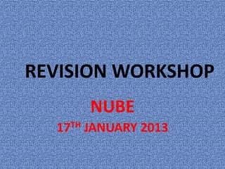 REVISION WORKSHOP
          NUBE
  17 TH   JANUARY 2013
 