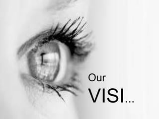 Our
VISI...
 