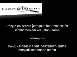 Penjualan secara jemput bola/door to
door menjadi kekuatan utama
sedangkan
Produk tidak dapat bertahan lama
menjadi kelemahan utama
 