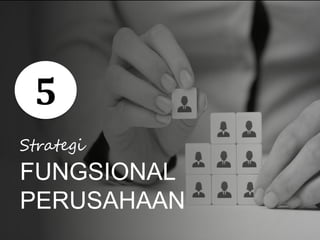5
Strategi
FUNGSIONAL
PERUSAHAAN
 