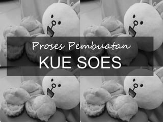 Proses Pembuatan
KUE SOES
 