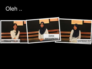 Oleh ..
TRIA APRILIA
DIAN
ANGGREINI
SAYIDAH NT
 