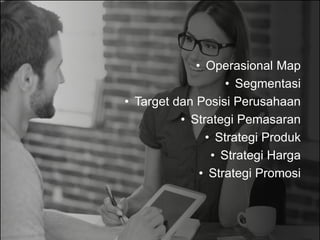 • Operasional Map
• Segmentasi
• Target dan Posisi Perusahaan
• Strategi Pemasaran
• Strategi Produk
• Strategi Harga
• Strategi Promosi
 