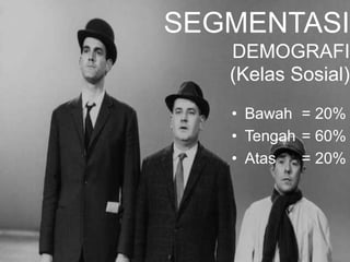 SEGMENTASI
DEMOGRAFI
(Kelas Sosial)
• Bawah = 20%
• Tengah = 60%
• Atas = 20%
 