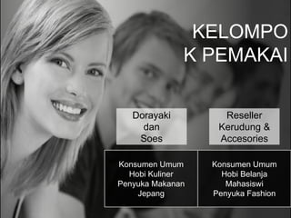 KELOMPO
K PEMAKAI
Dorayaki
dan
Soes
Reseller
Kerudung &
Accesories
Konsumen Umum
Hobi Kuliner
Penyuka Makanan
Jepang
Konsumen Umum
Hobi Belanja
Mahasiswi
Penyuka Fashion
 