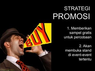 STRATEGI
PROMOSI
1. Memberikan
sampel gratis
untuk percobaan
2. Akan
membuka stand
di event-event
tertentu
 