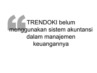 TRENDOKI belum
menggunakan sistem akuntansi
dalam manajemen
keuangannya
 