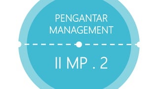 PENGANTAR
MANAGEMENT
II MP . 2
 