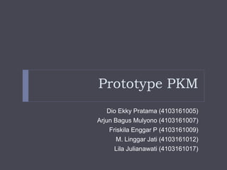 Prototype PKM
Dio Ekky Pratama (4103161005)
Arjun Bagus Mulyono (4103161007)
Friskila Enggar P (4103161009)
M. Linggar Jati (4103161012)
Lila Julianawati (4103161017)
 