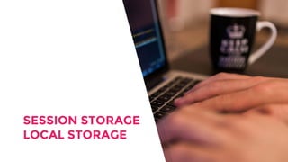 SESSION STORAGE
LOCAL STORAGE
 