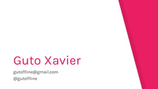 gutoffline@gmail.com
@gutoffline
Guto Xavier
 