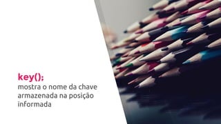 key();
mostra o nome da chave
armazenada na posição
informada
 
