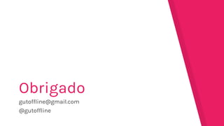 Obrigado
gutoffline@gmail.com
@gutoffline
 