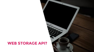 WEB STORAGE API?
 