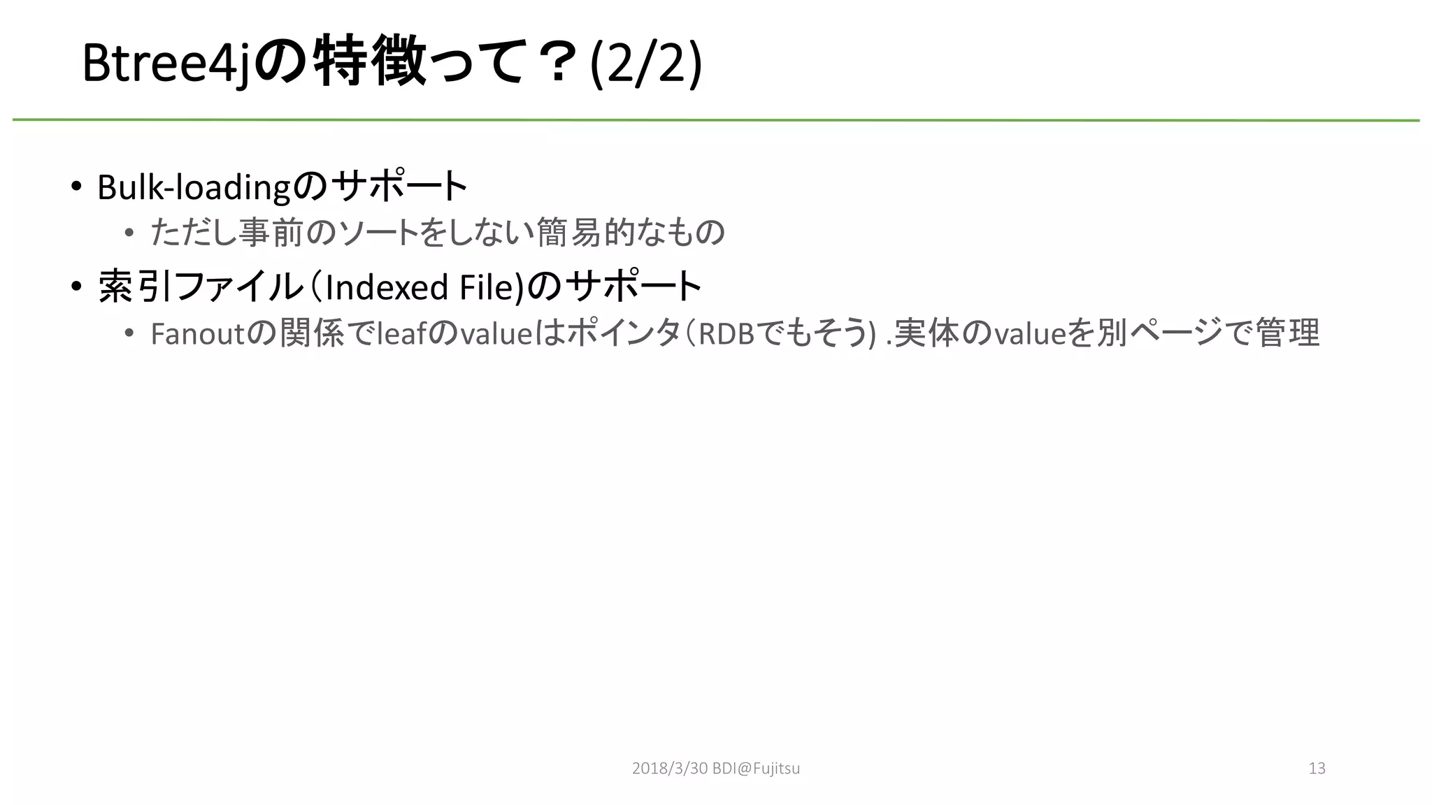 Btree4j (2/2)
• Bulk-loading
•
• Indexed File)
• Fanout leaf value RDB ) . value
2018/3/30 BDI@Fujitsu 13
 