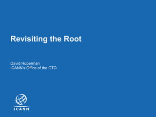 | 1
Revisiting the Root
David Huberman
ICANN’s Office of the CTO
 