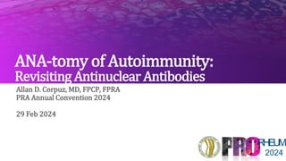 ANA-tomy of Autoimmunity:
Revisiting Antinuclear Antibodies
Allan D. Corpuz, MD, FPCP, FPRA
PRA Annual Convention 2024
29 Feb 2024
RHEUM
2024
 