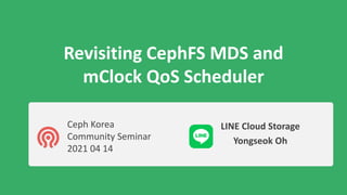 Revisiting CephFS MDS and
mClock QoS Scheduler
LINE Cloud Storage
Yongseok Oh
Ceph Korea
Community Seminar
2021 04 14
 