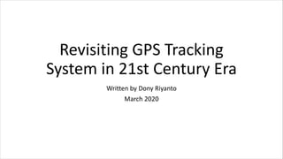 Revisiting GPS Tracking
System in 21st Century Era
Written by Dony Riyanto
March 2020
 
